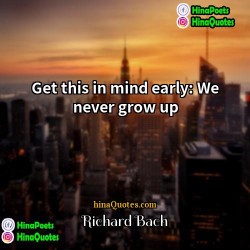 Richard Bach Quotes | Get this in mind early: We never